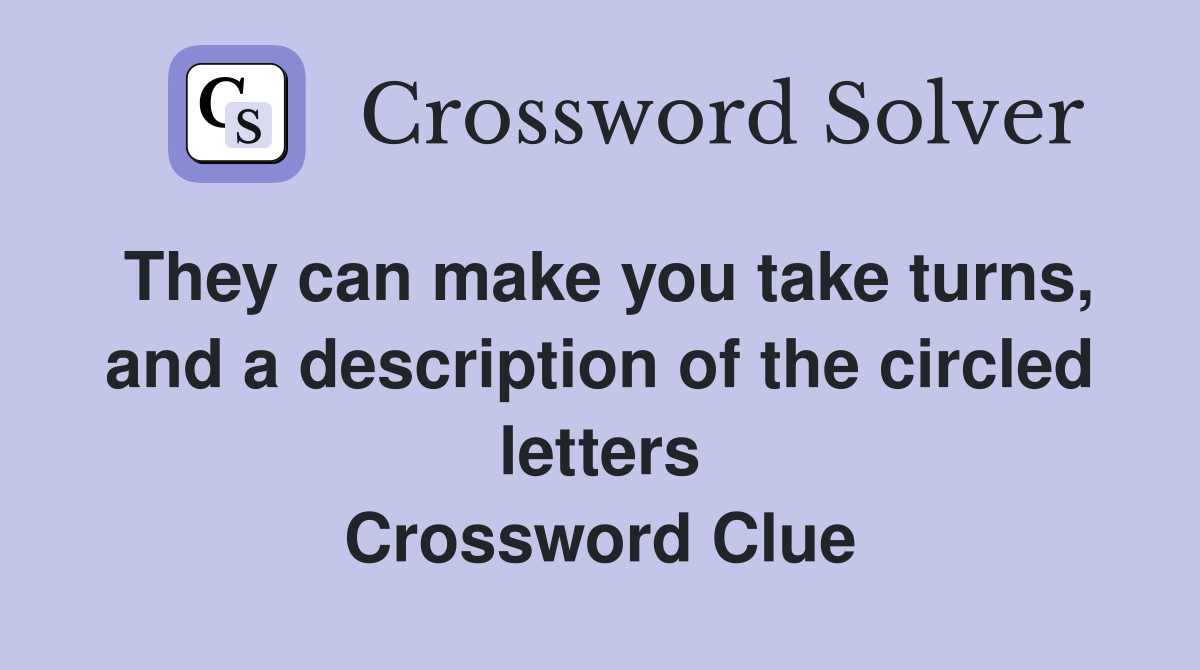 They can make you take turns, and a description of the circled letters Crossword Clue
