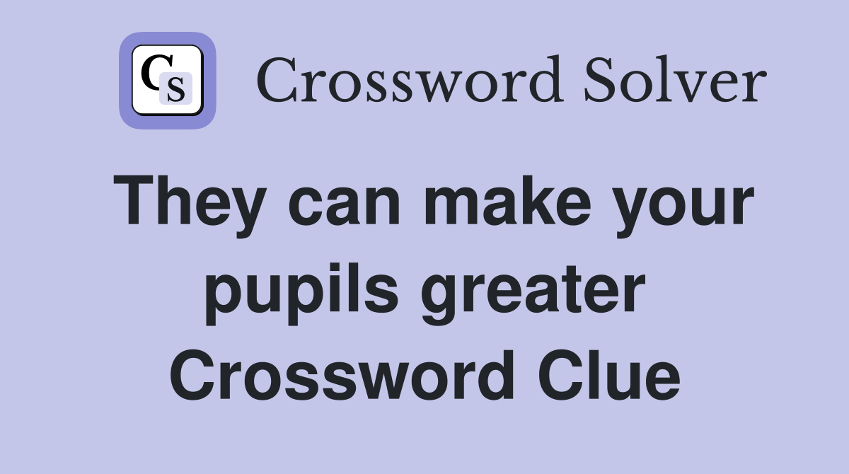 They can make your pupils greater Crossword Clue