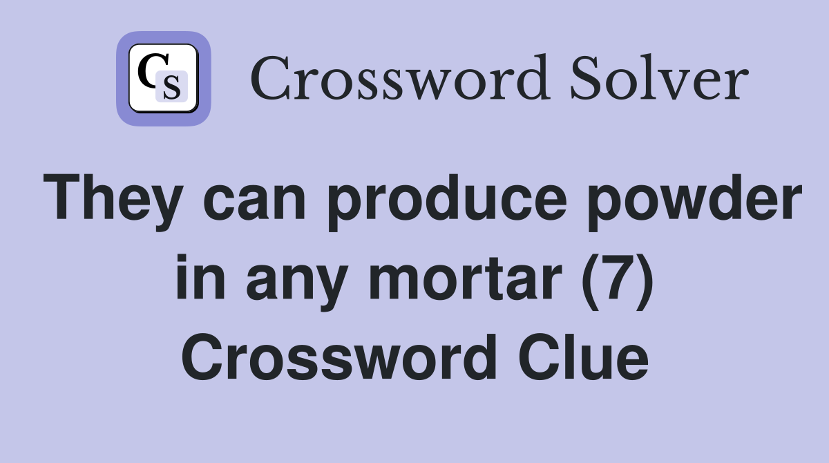 They can produce powder in any mortar (7) Crossword Clue