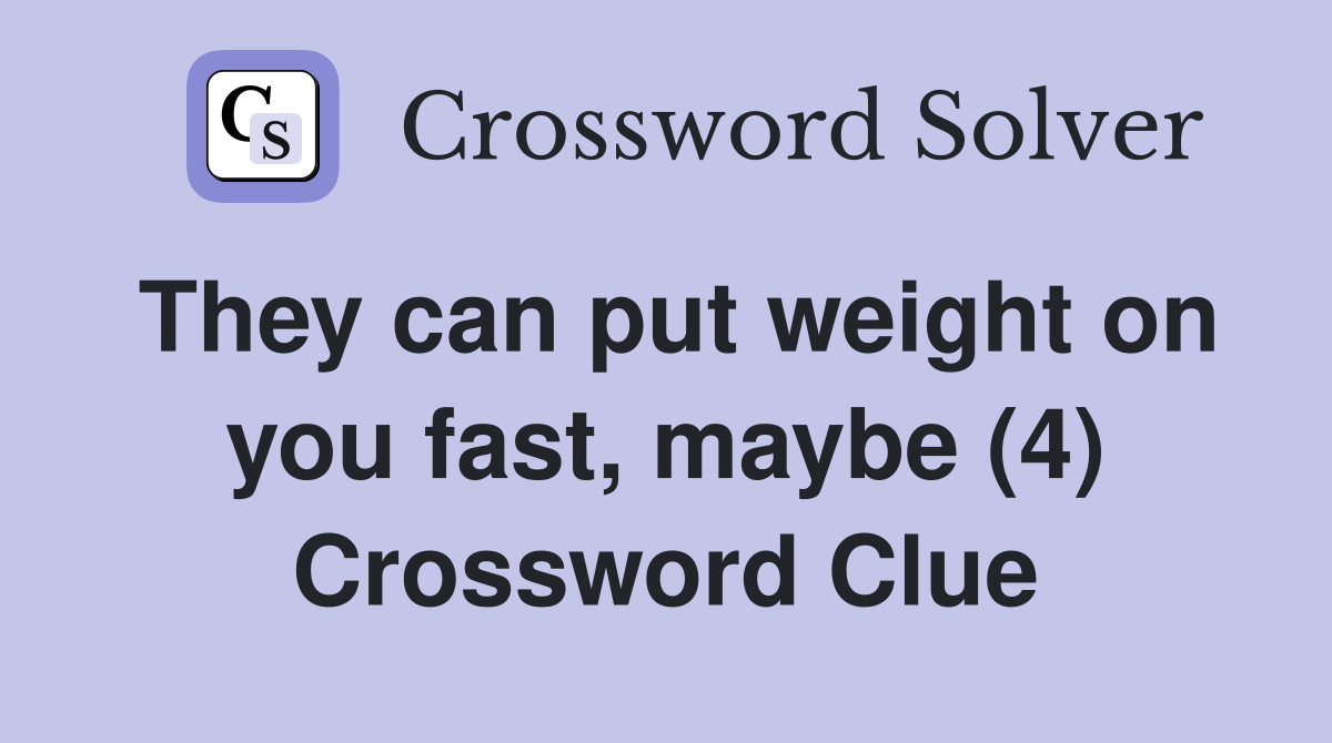 They can put weight on you fast, maybe (4) Crossword Clue