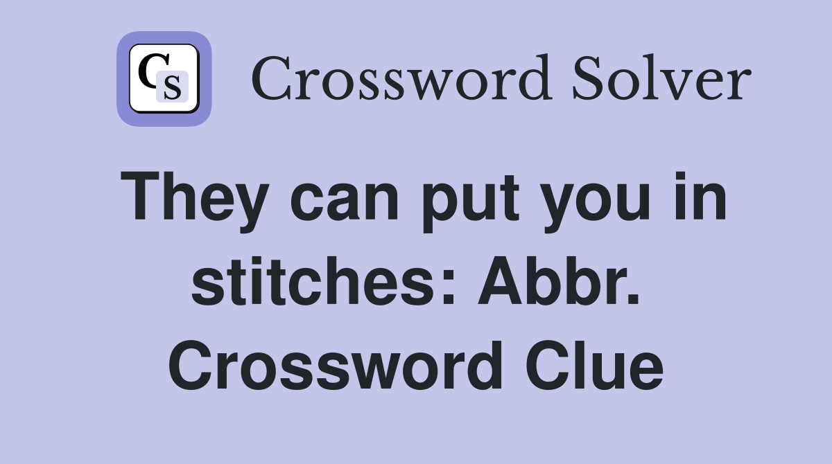 They can put you in stitches: Abbr. Crossword Clue