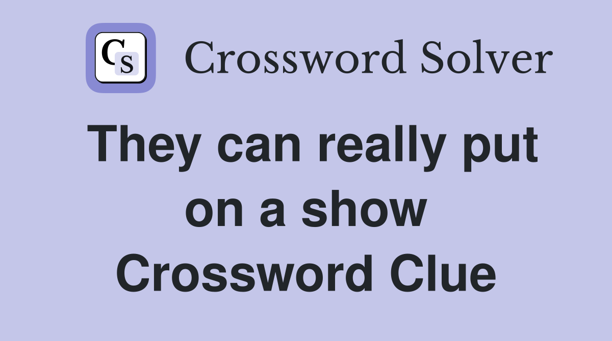 They can really put on a show Crossword Clue