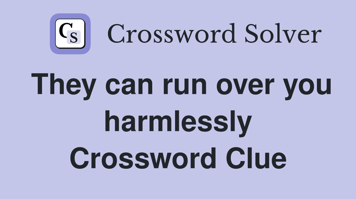 They can run over you harmlessly Crossword Clue