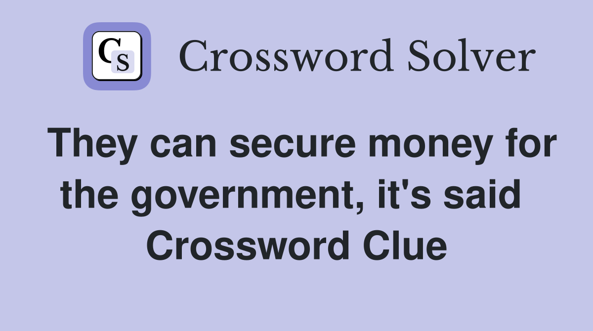 They can secure money for the government, it's said  Crossword Clue