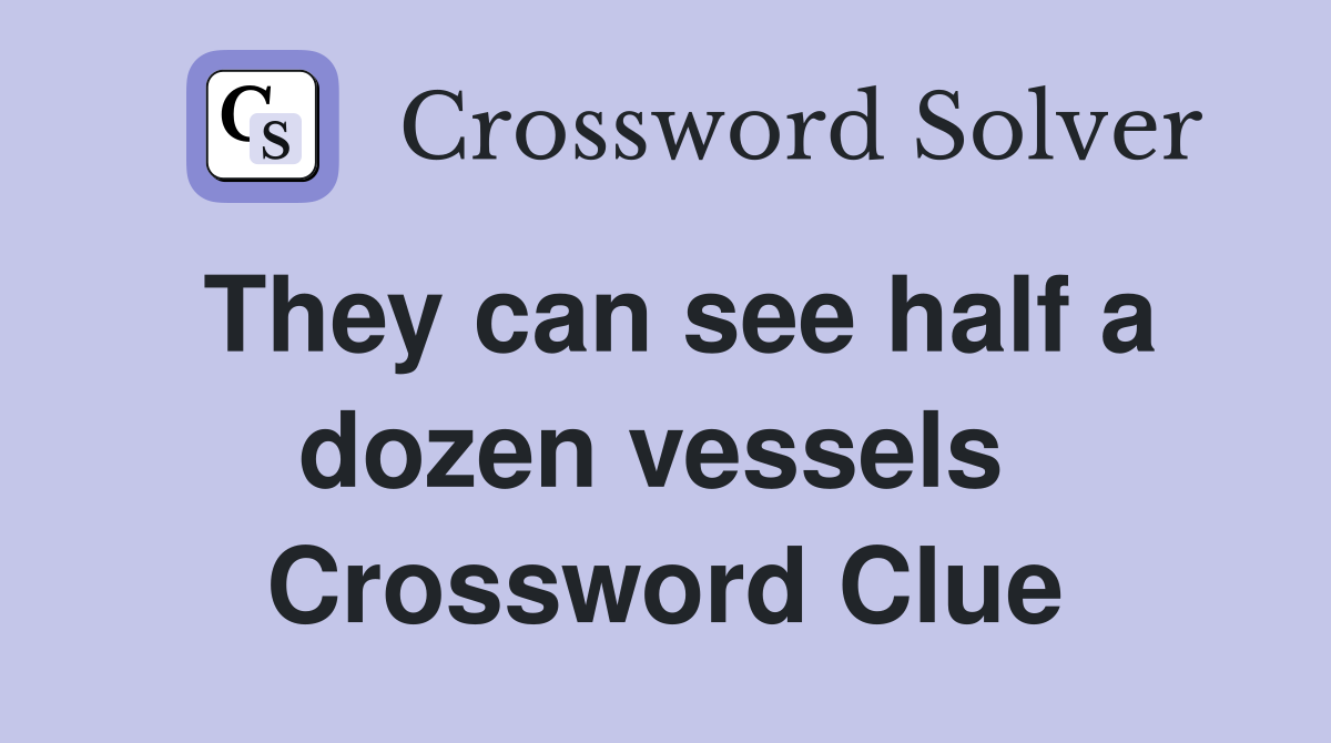 They can see half a dozen vessels  Crossword Clue