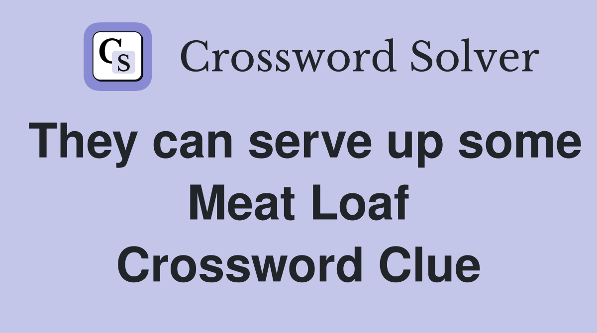 They can serve up some Meat Loaf Crossword Clue