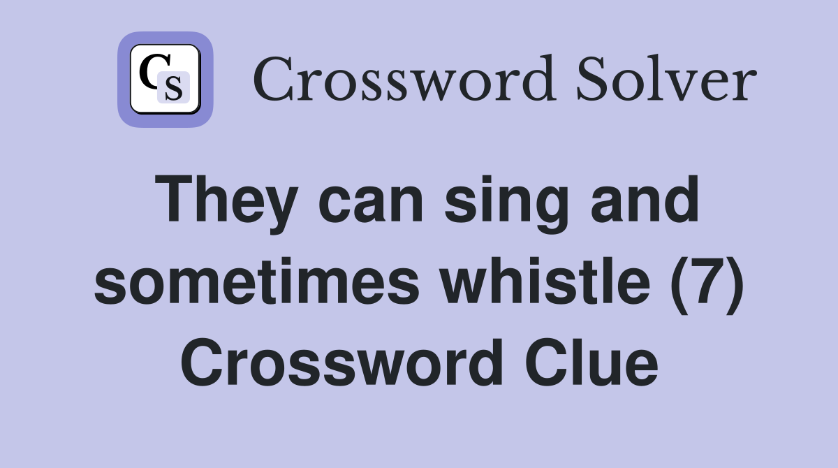 They can sing and sometimes whistle (7) Crossword Clue
