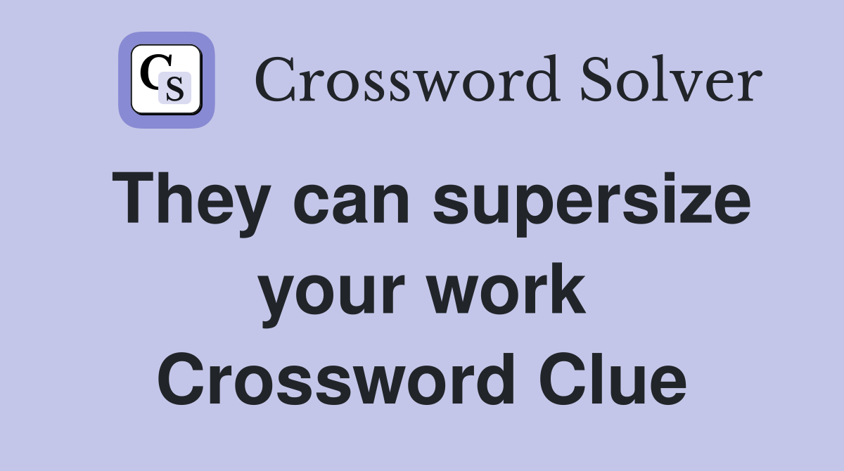 They can supersize your work Crossword Clue