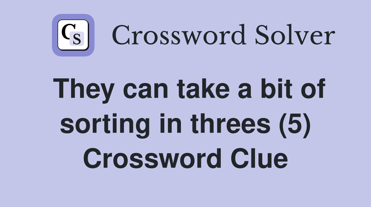 They can take a bit of sorting in threes (5) Crossword Clue