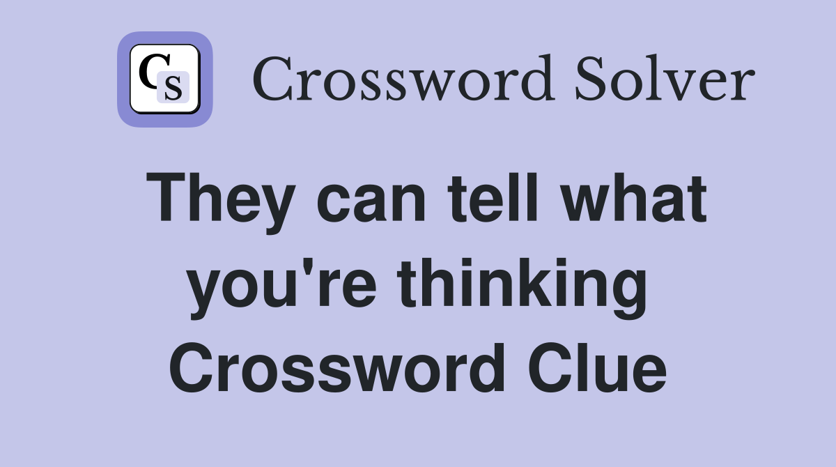 They can tell what you're thinking Crossword Clue