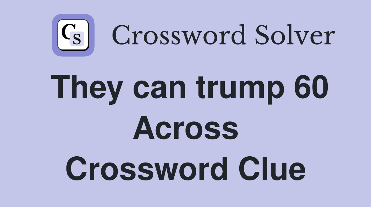 They can trump 60 Across Crossword Clue