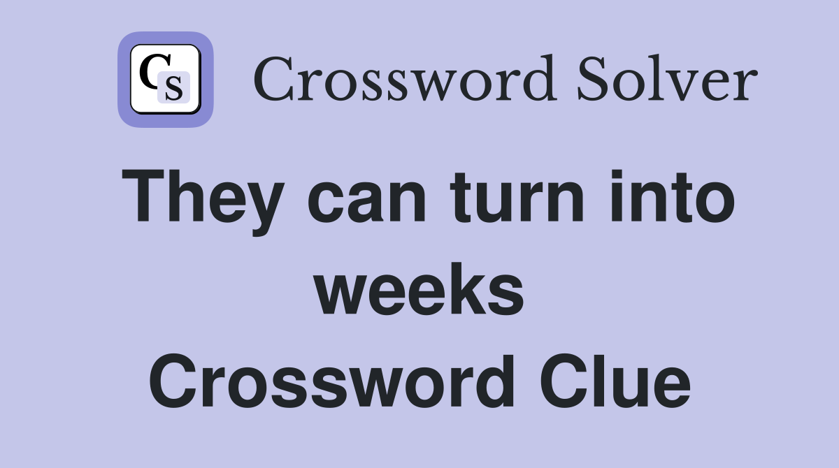 They can turn into weeks Crossword Clue