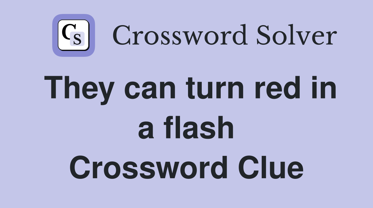 They can turn red in a flash Crossword Clue