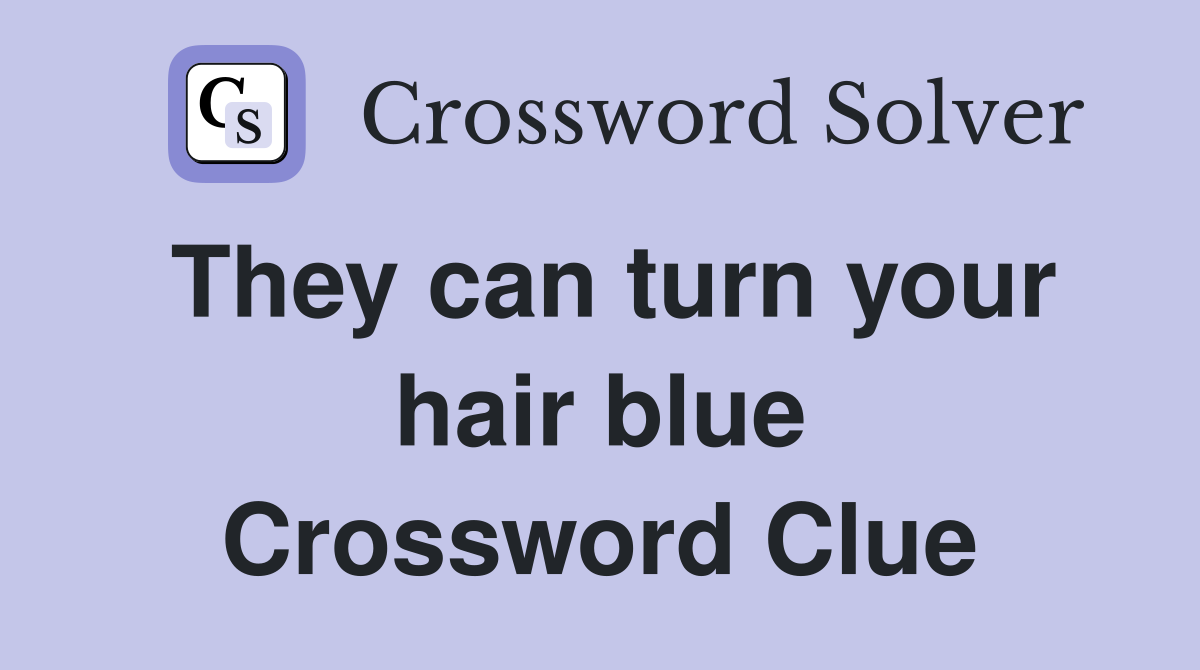 They can turn your hair blue Crossword Clue