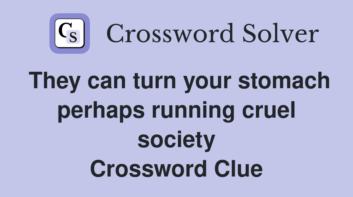 They can turn your stomach perhaps running cruel society Crossword Clue