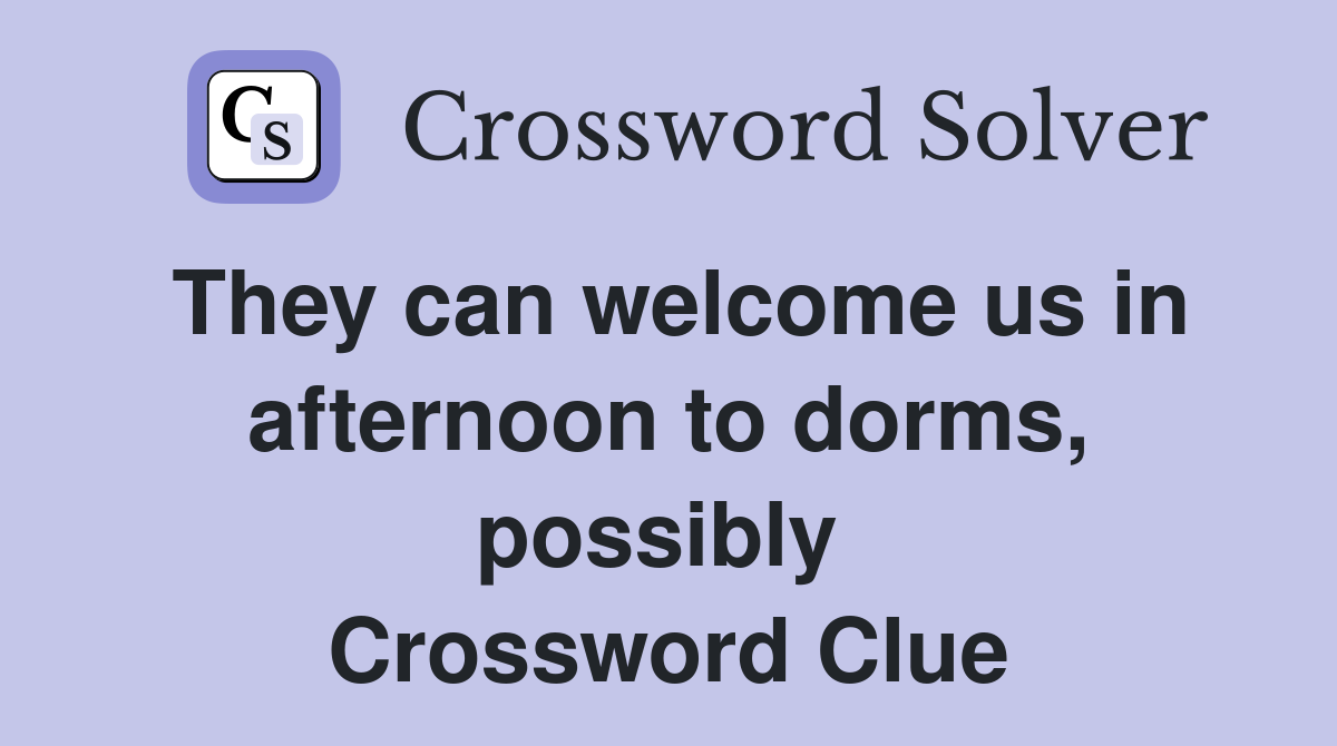 They can welcome us in afternoon to dorms, possibly  Crossword Clue