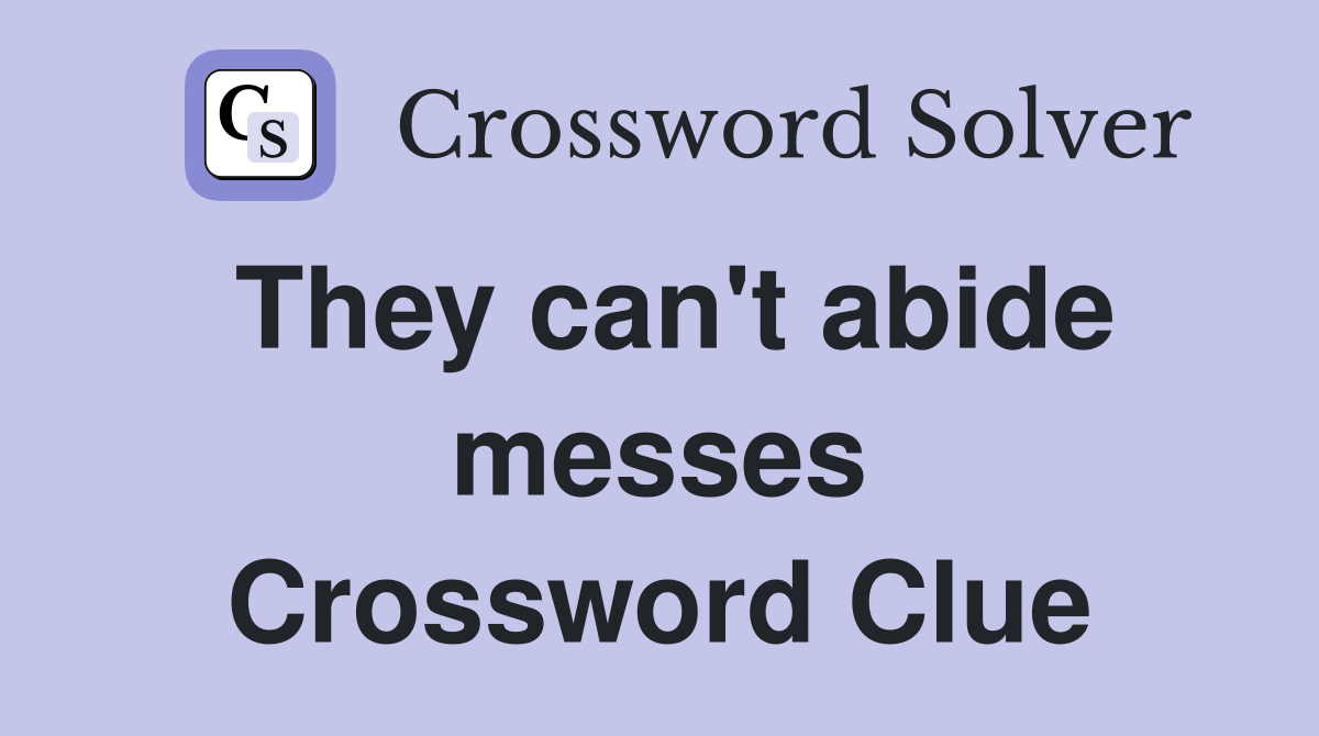 They can't abide messes Crossword Clue
