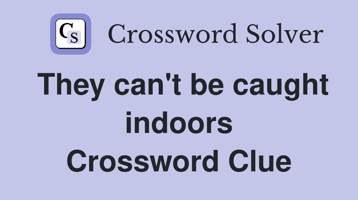 They can't be caught indoors Crossword Clue