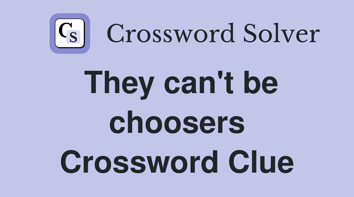 They can't be choosers Crossword Clue