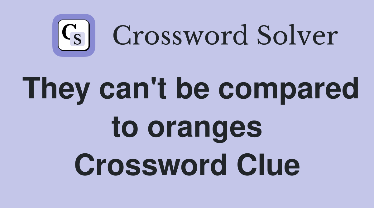 They can't be compared to oranges Crossword Clue