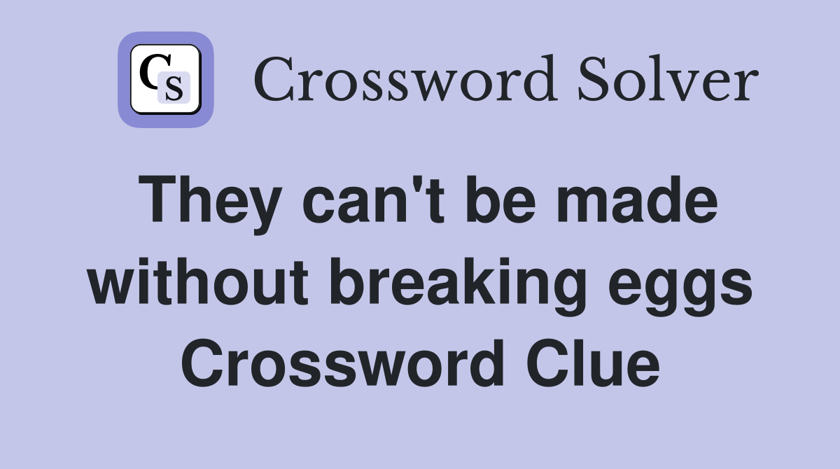 They can't be made without breaking eggs Crossword Clue