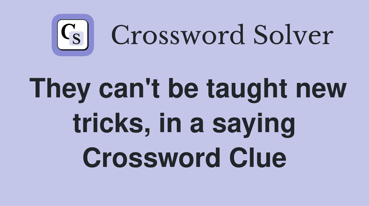 They can't be taught new tricks, in a saying Crossword Clue