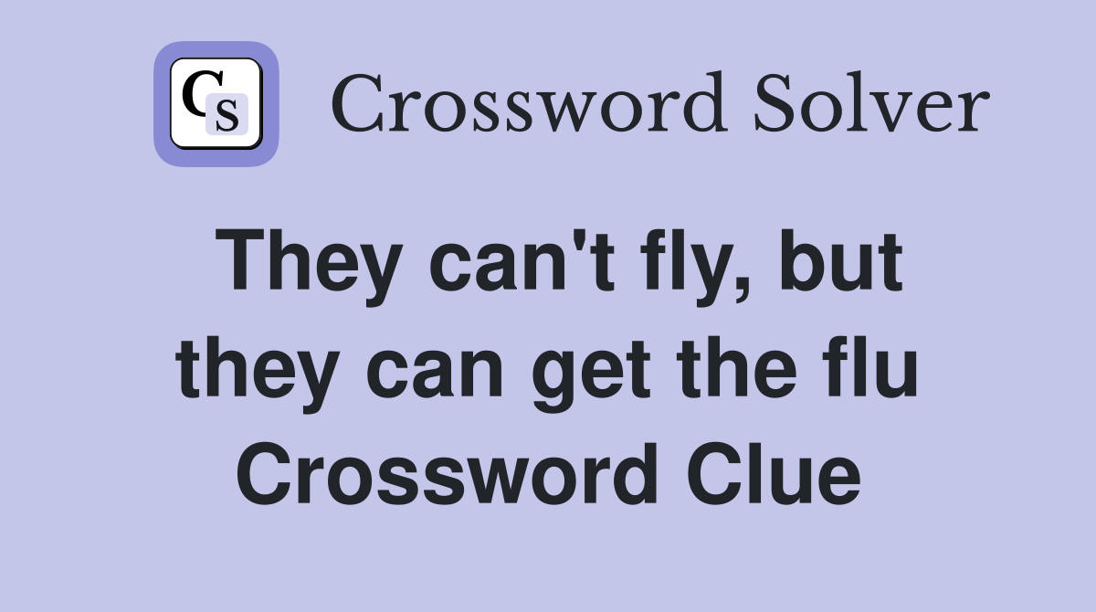They can't fly, but they can get the flu Crossword Clue