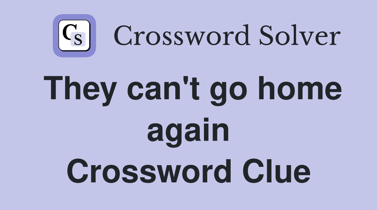 They can't go home again Crossword Clue