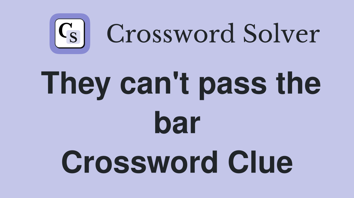 They can't pass the bar Crossword Clue