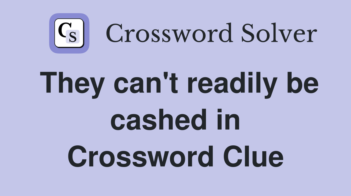 They can't readily be cashed in Crossword Clue