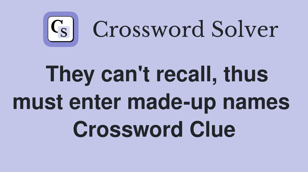 They can't recall, thus must enter made-up names  Crossword Clue