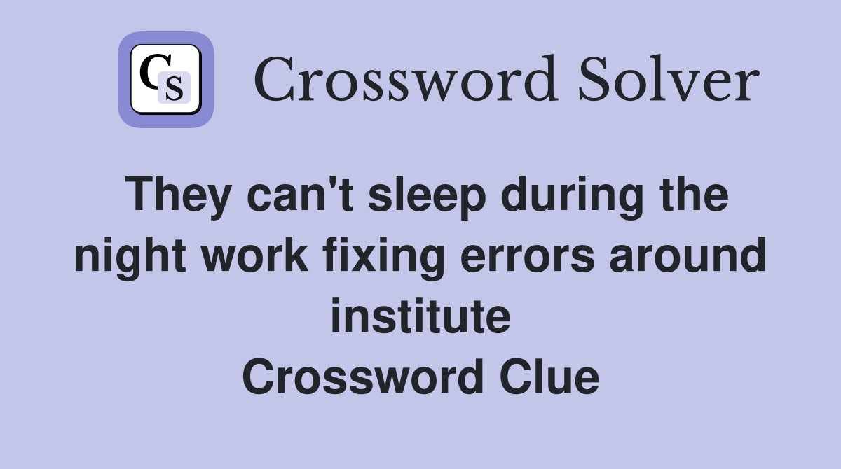 They can't sleep during the night work fixing errors around institute Crossword Clue