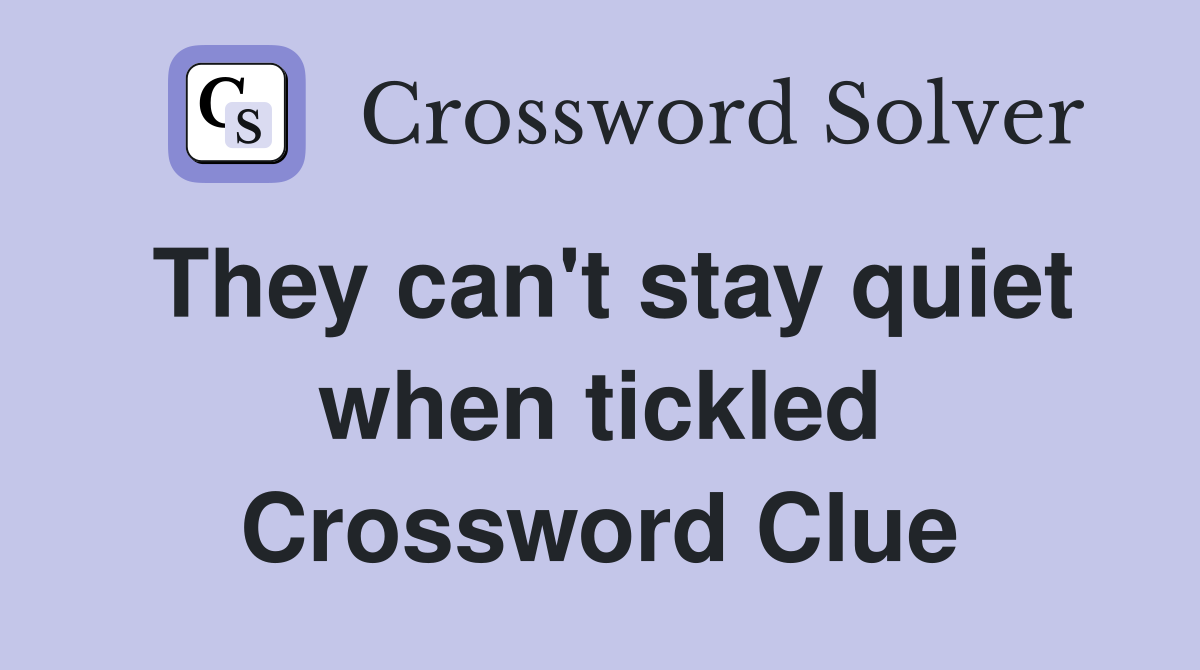 They can't stay quiet when tickled Crossword Clue