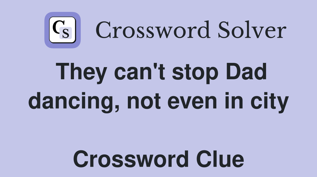 They can't stop Dad dancing, not even in city  Crossword Clue