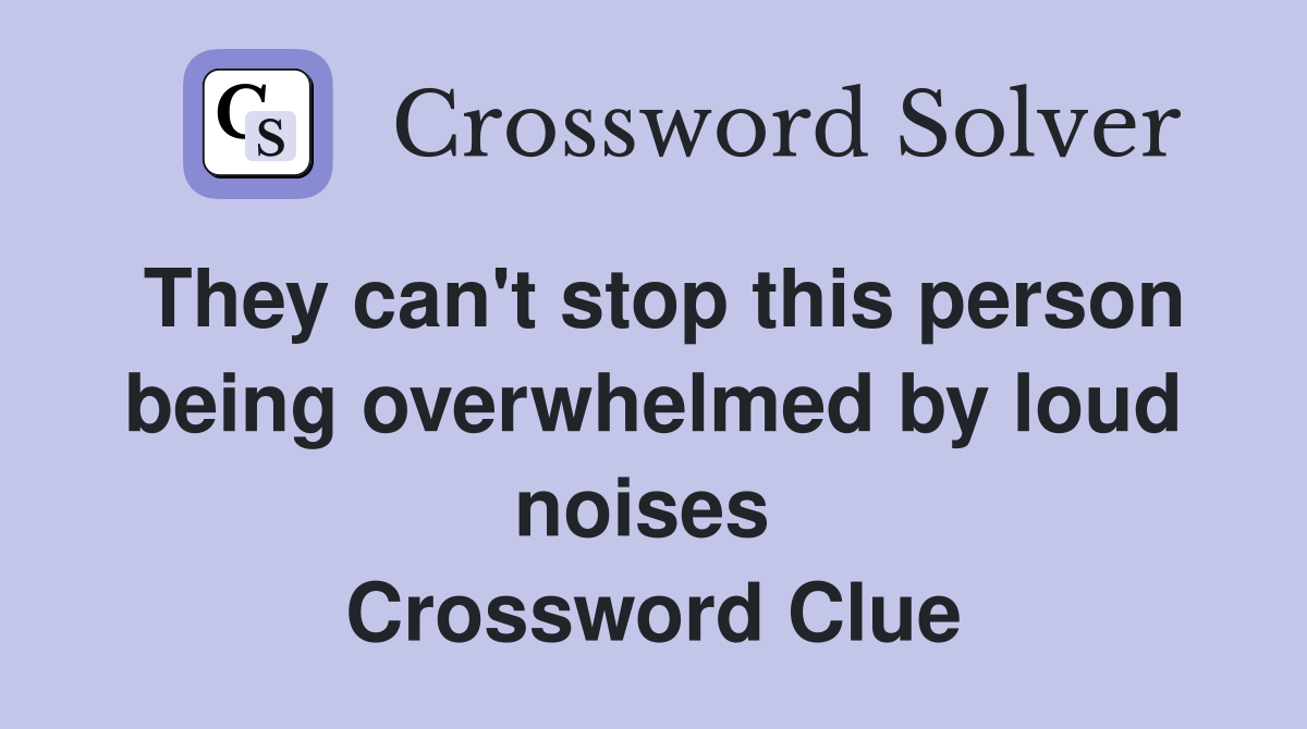 They can't stop this person being overwhelmed by loud noises  Crossword Clue