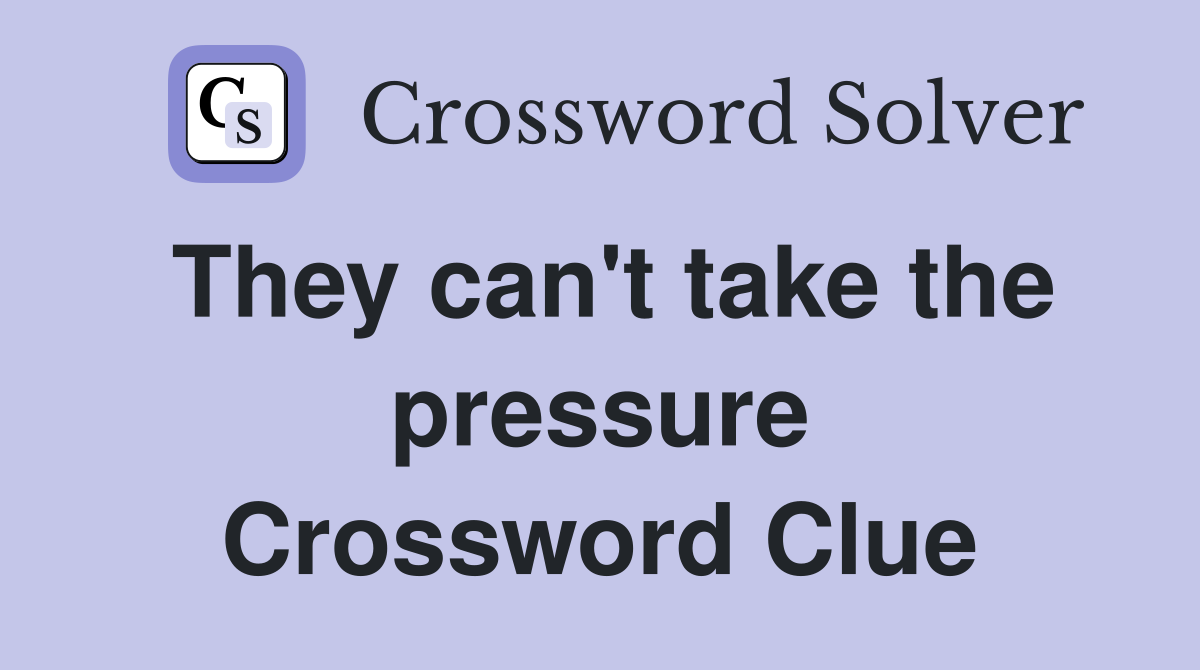 They can't take the pressure Crossword Clue