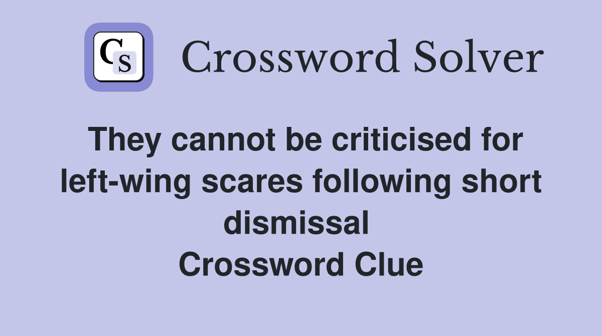 They cannot be criticised for left-wing scares following short dismissal  Crossword Clue