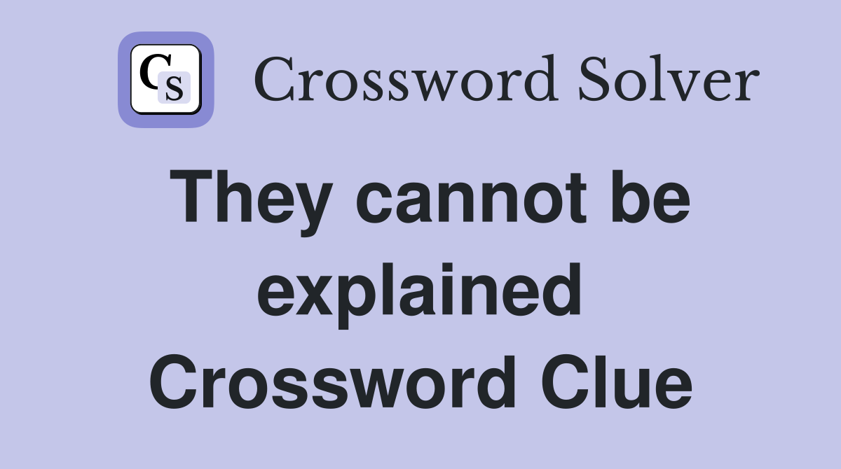 They cannot be explained Crossword Clue