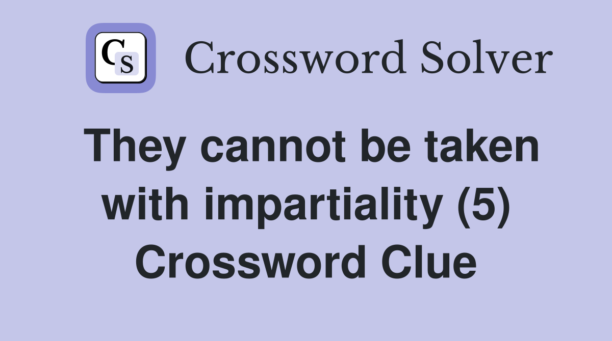 They cannot be taken with impartiality (5) Crossword Clue