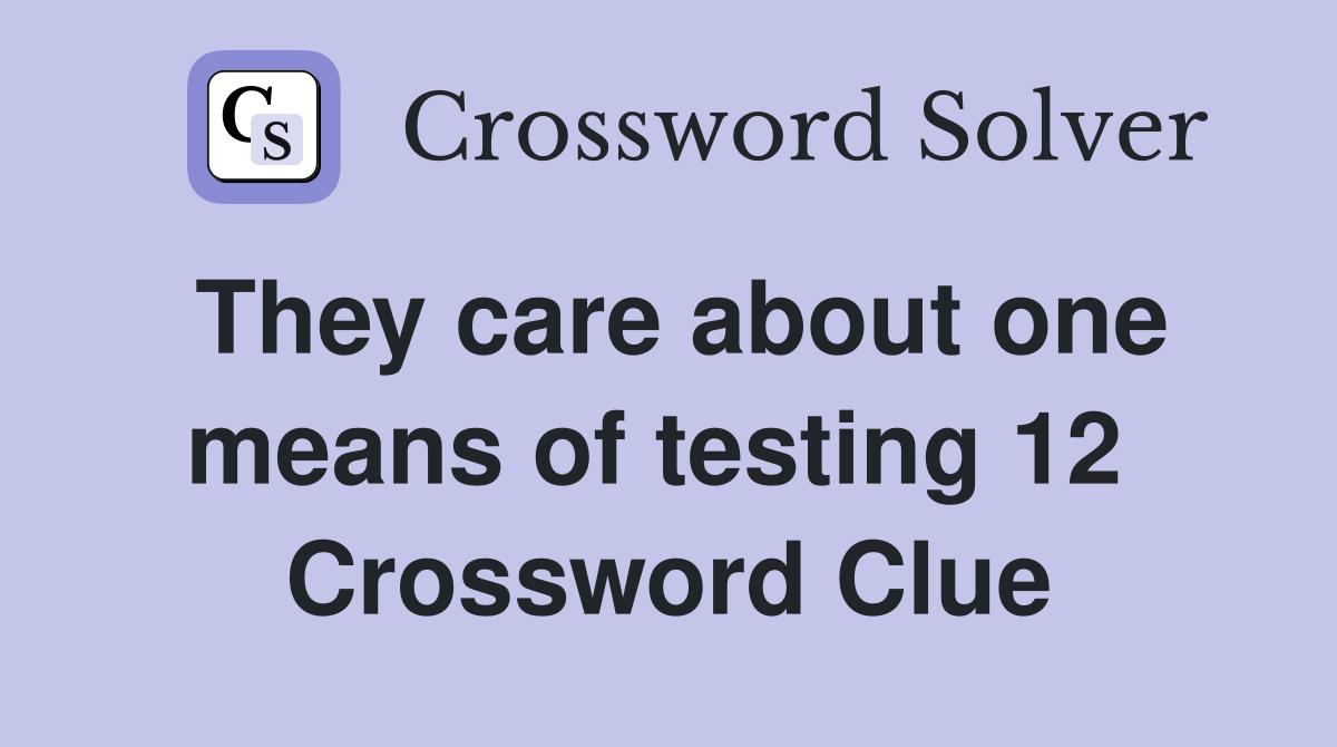 They care about one means of testing 12  Crossword Clue