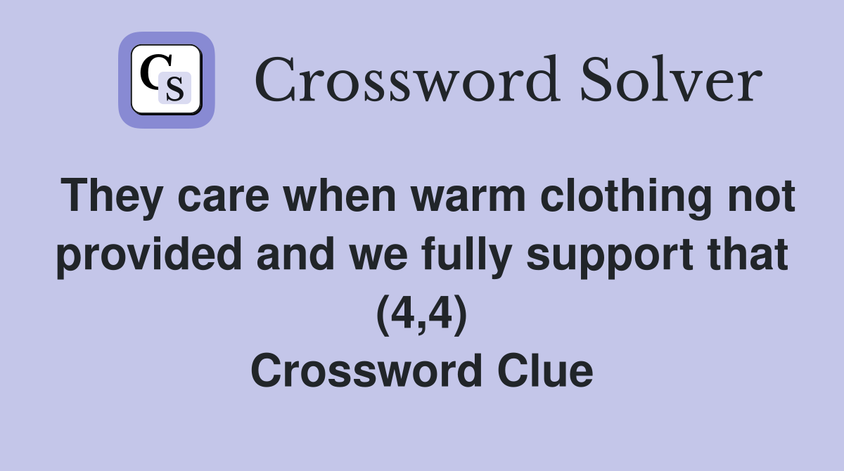They care when warm clothing not provided and we fully support that (4,4) Crossword Clue