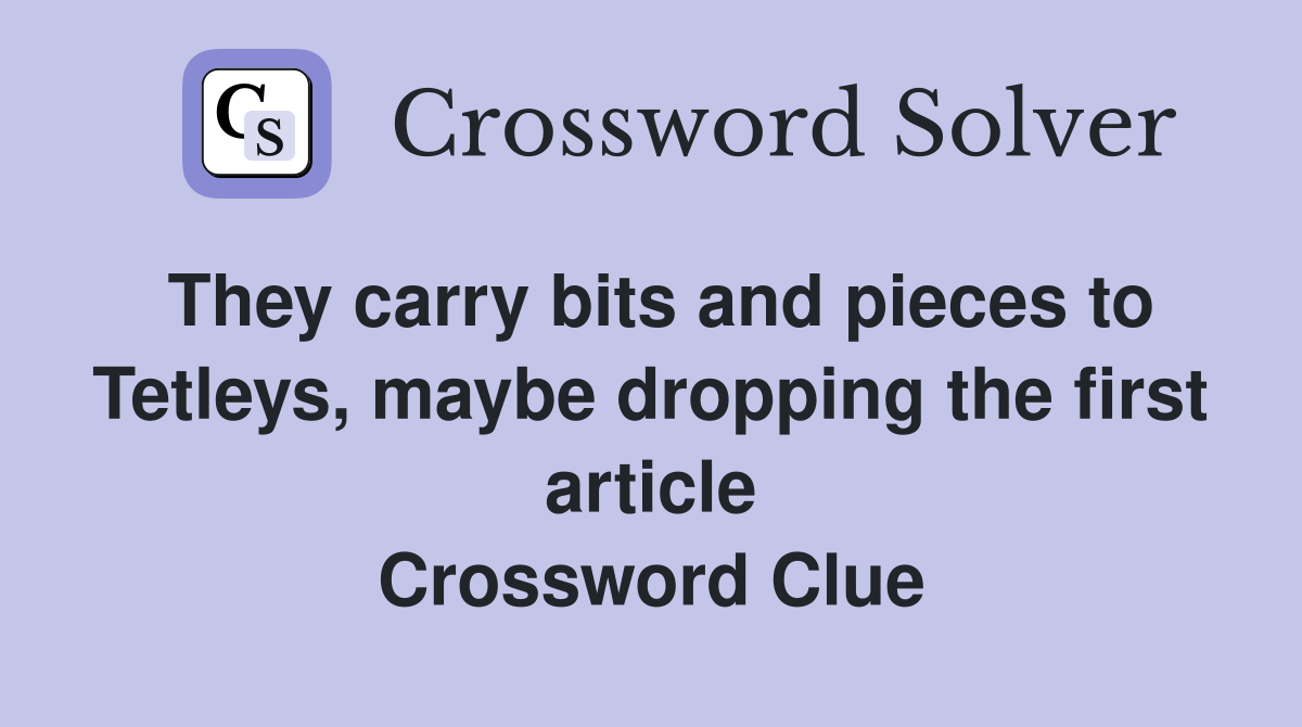 They carry bits and pieces to Tetleys, maybe dropping the first article Crossword Clue