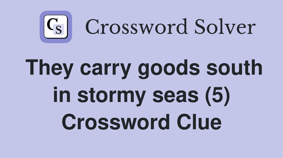 They carry goods south in stormy seas (5) Crossword Clue