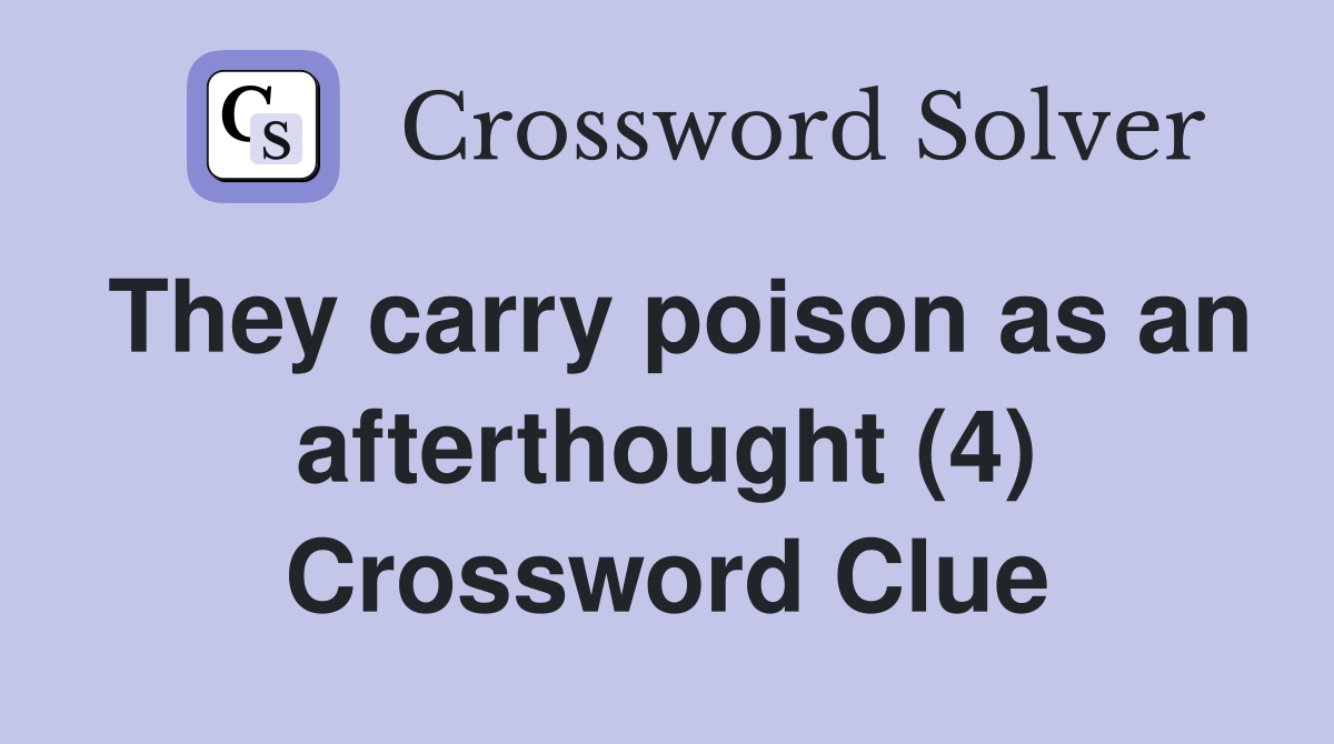 They carry poison as an afterthought (4) Crossword Clue