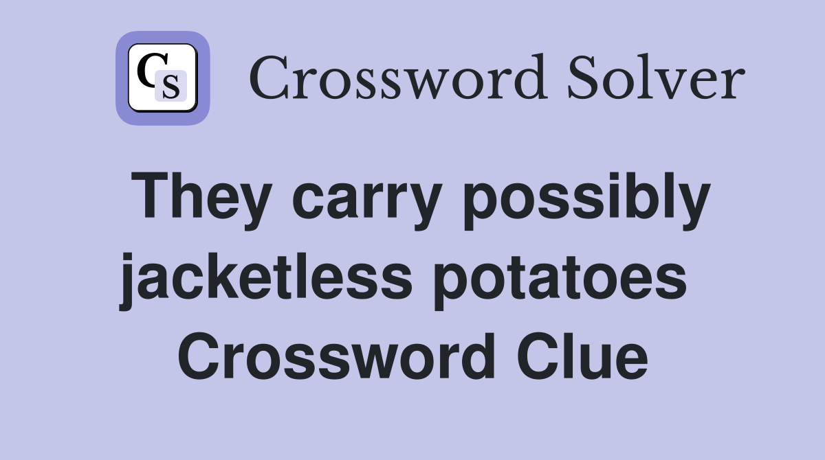 They carry possibly jacketless potatoes  Crossword Clue