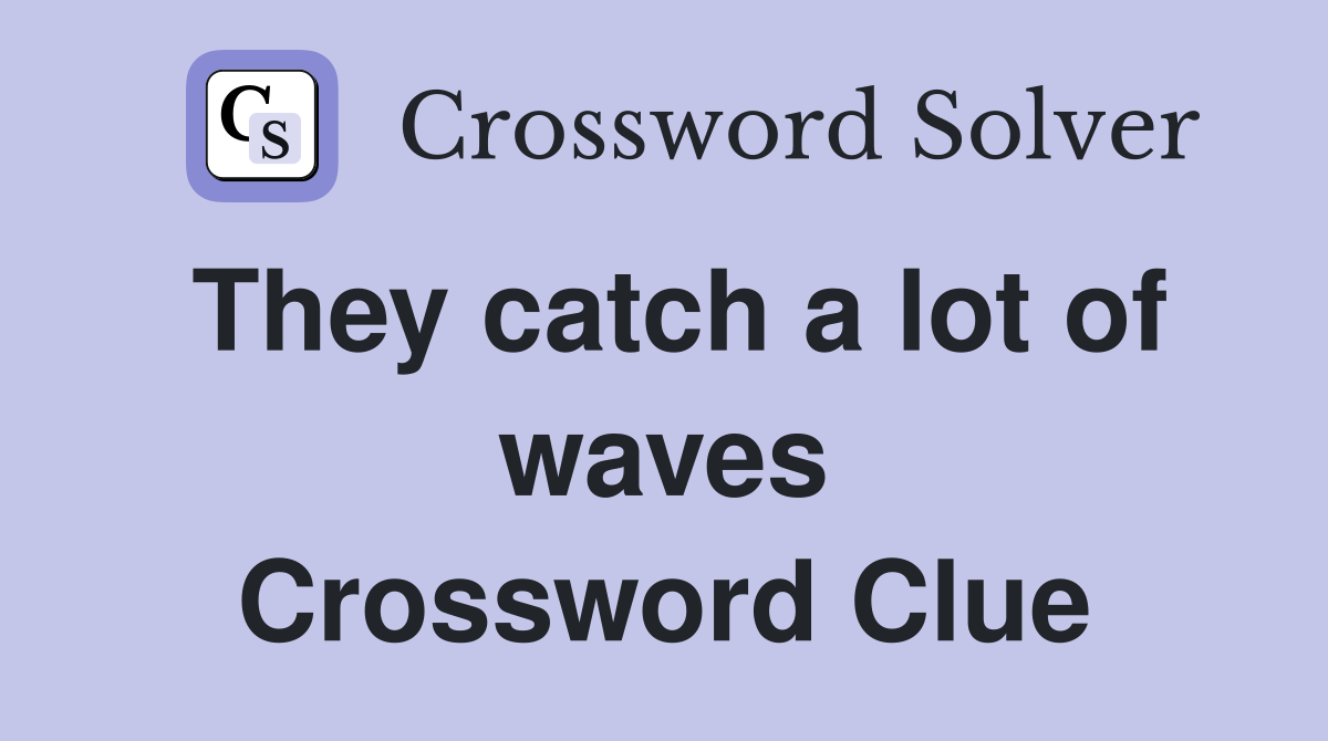 They catch a lot of waves Crossword Clue