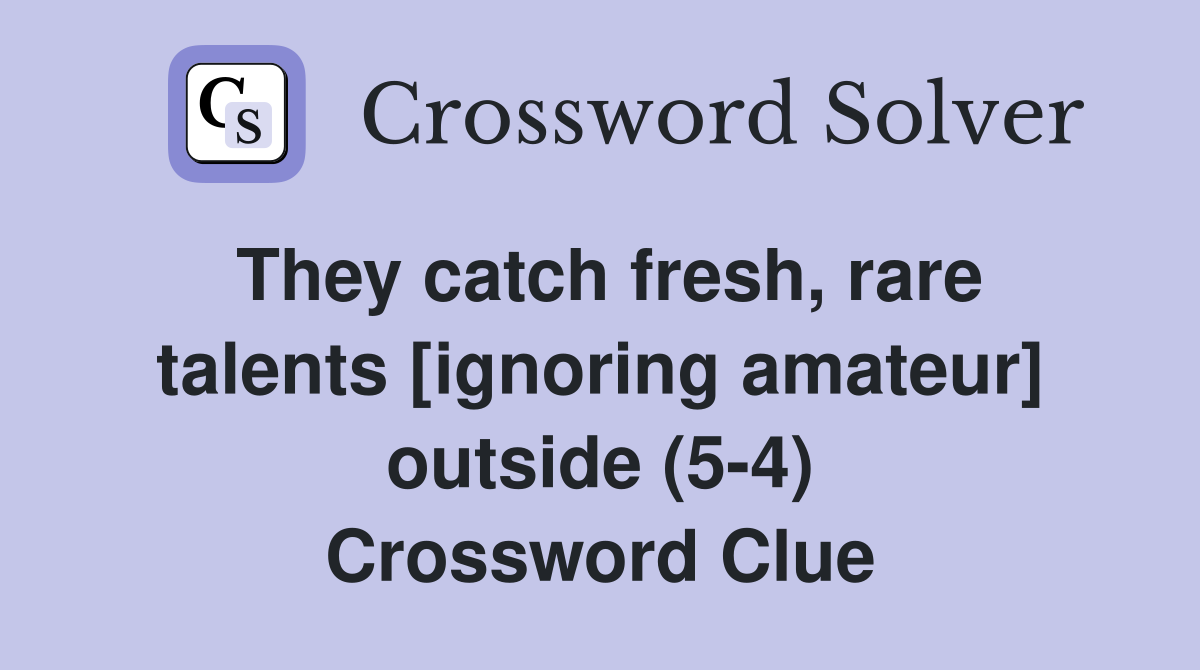 They catch fresh, rare talents [ignoring amateur] outside (5-4) Crossword Clue