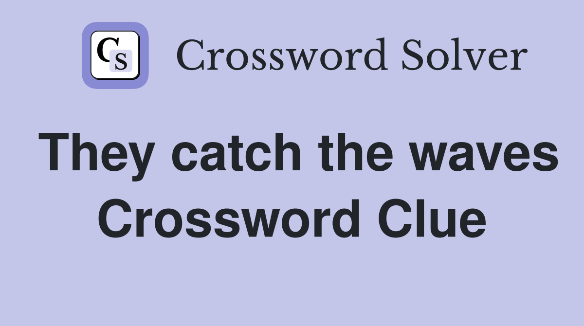 They catch the waves Crossword Clue