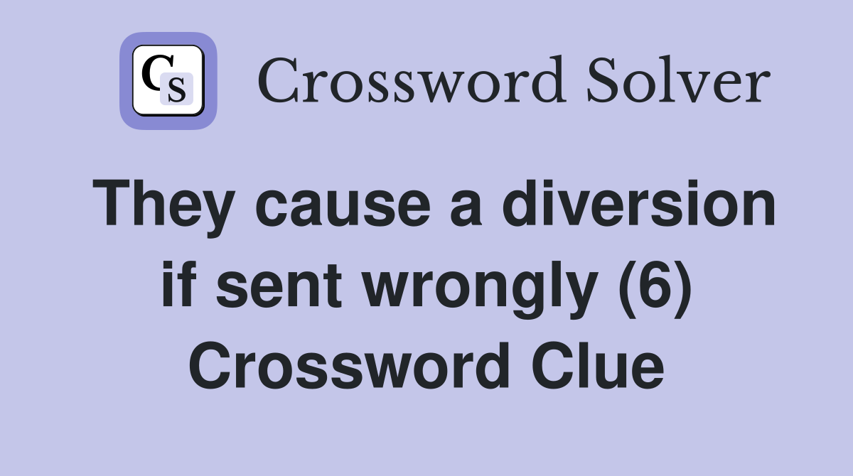 They cause a diversion if sent wrongly (6) Crossword Clue