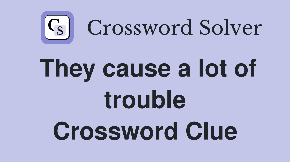 They cause a lot of trouble Crossword Clue